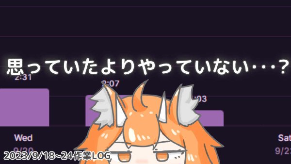 体感と実際【2023/9/18~24日作業ログ】